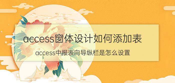 access窗体设计如何添加表 access中报表向导纵栏是怎么设置？